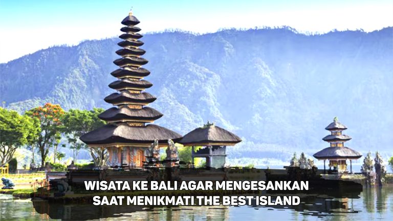 Wisata Ke Bali Agar Mengesankan Saat Menikmati The Best Island